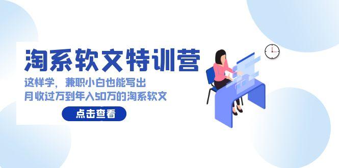 (9588期)淘系软文特训营：这样学，兼职小白也能写出月收过万到年入50万的淘系软文-创新Ovo