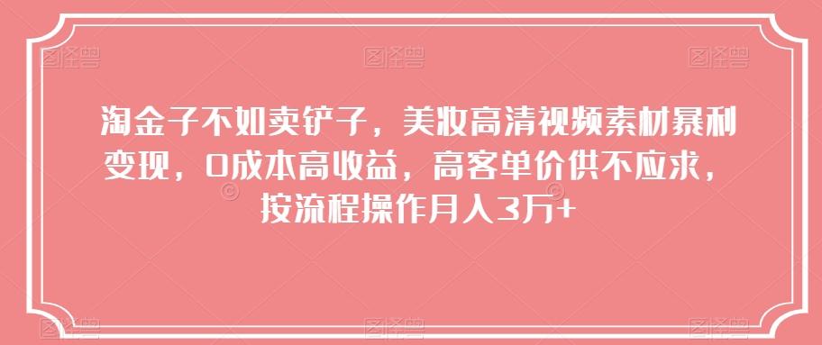 淘金子不如卖铲子，美妆高清视频素材暴利变现，0成本高收益，高客单价供不应求，按流程操作月入3万+【揭秘】-创新Ovo