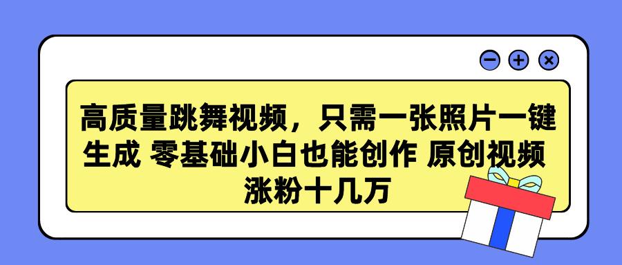 高质量跳舞视频，只需一张照片一键生成 零基础小白也能创作 原创视频 涨…-创新Ovo