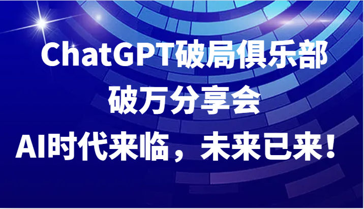 ChatGPT破局俱乐部破万分享会，AI时代来临，未来已来！-创新Ovo