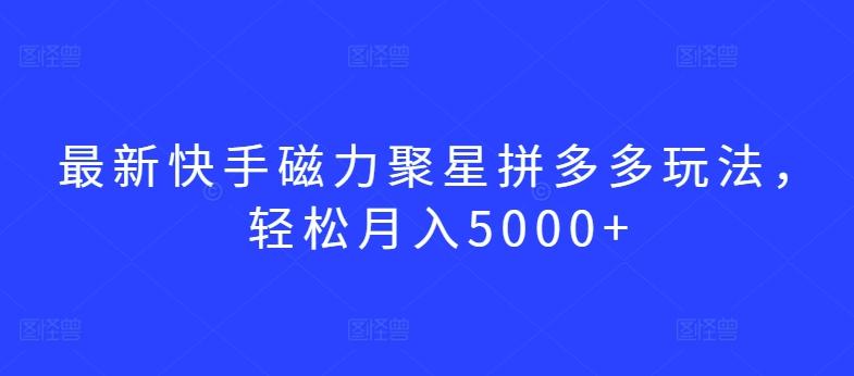 最新快手磁力聚星拼多多玩法，轻松月入5000+【揭秘】-创新Ovo