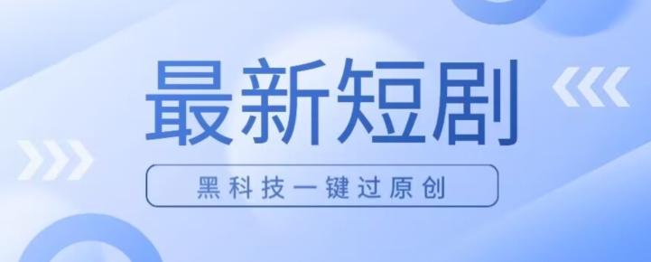 日入四位数最新短剧玩法，使用黑科技一键过原创-创新Ovo