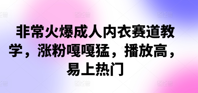 非常火爆成人内衣赛道教学，​涨粉嘎嘎猛，播放高，易上热门-创新Ovo
