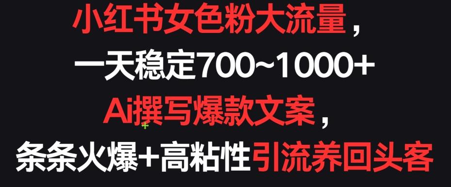 小红书女色粉大流量，一天稳定700~1000+  Ai撰写爆款文案，条条火爆+高粘性引流养回头客【揭秘】-创新Ovo