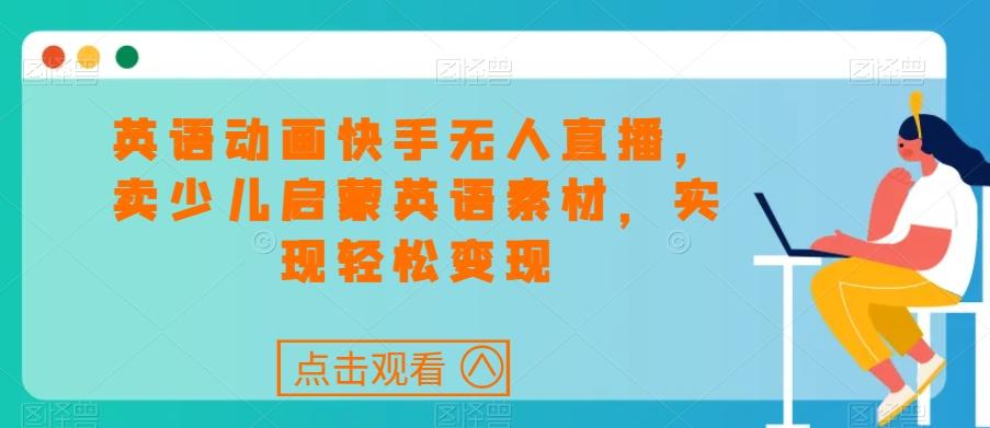 英语动画快手无人直播，卖少儿启蒙英语素材，实现轻松变现-创新Ovo