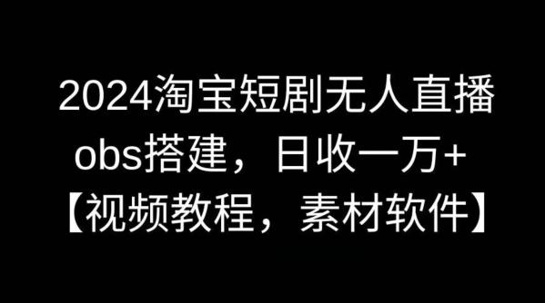 2024淘宝短剧无人直播，obs搭建，日收一万+【视频教程+素材+软件】【揭秘】-创新Ovo