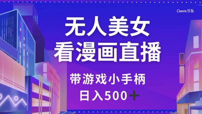 无人美女看漫画直播，带游戏小手柄，日入500+【揭秘】-创新Ovo