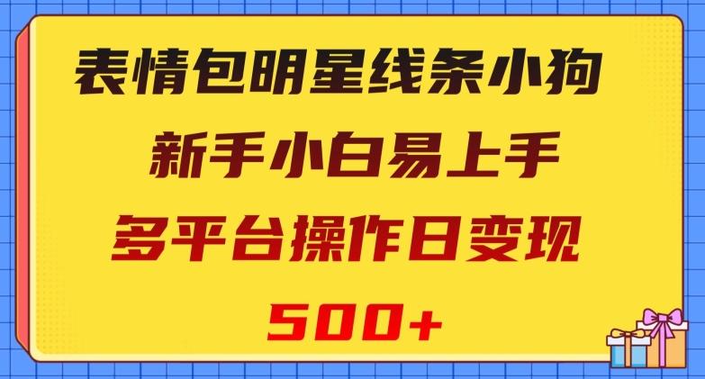表情包明星线条小狗，新手小白易上手，多平台操作日变现500+【揭秘】-创新Ovo