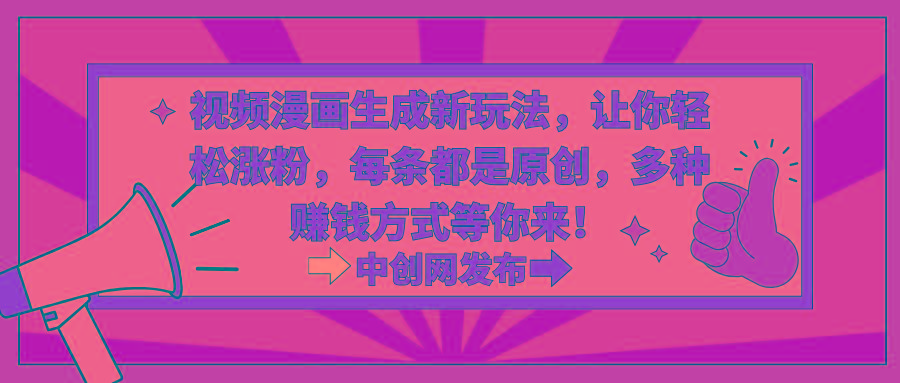 视频漫画生成新玩法，让你轻松涨粉，每条都是原创，多种赚钱方式等你来！-创新Ovo