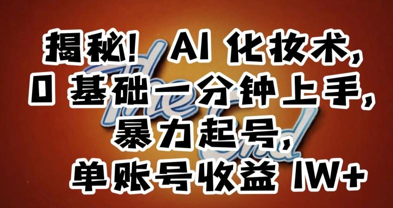 揭秘！AI化妆术，0基础一分钟上手，暴力起号，单账号收益1W+-创新Ovo