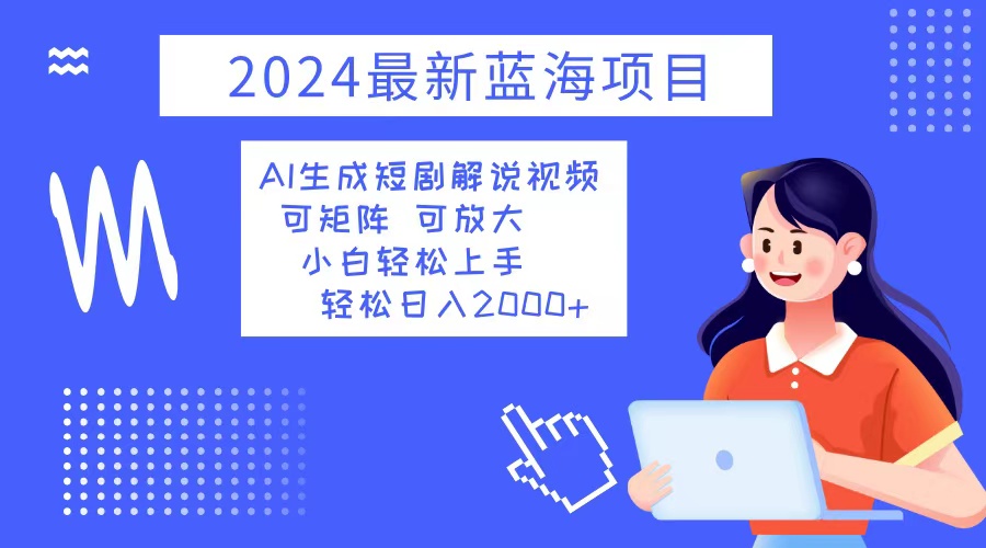2024最新蓝海项目 AI生成短剧解说视频 小白轻松上手 日入2000+-创新Ovo