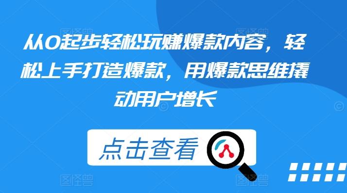 从0起步轻松玩赚爆款内容，轻松上手打造爆款，用爆款思维撬动用户增长-创新Ovo