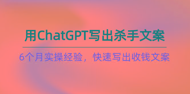 如何用ChatGPT-写出杀手文案,6个月实战经验,快速写出收钱文案(8节课-创新Ovo