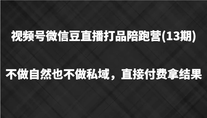 视频号微信豆直播打品陪跑(13期)，不做不自然流不做私域，直接付费拿结果-创新Ovo