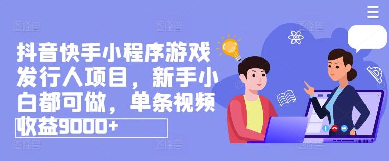 抖音快手小程序游戏发行人项目，新手小白都可做，单条视频收益9000+-创新Ovo