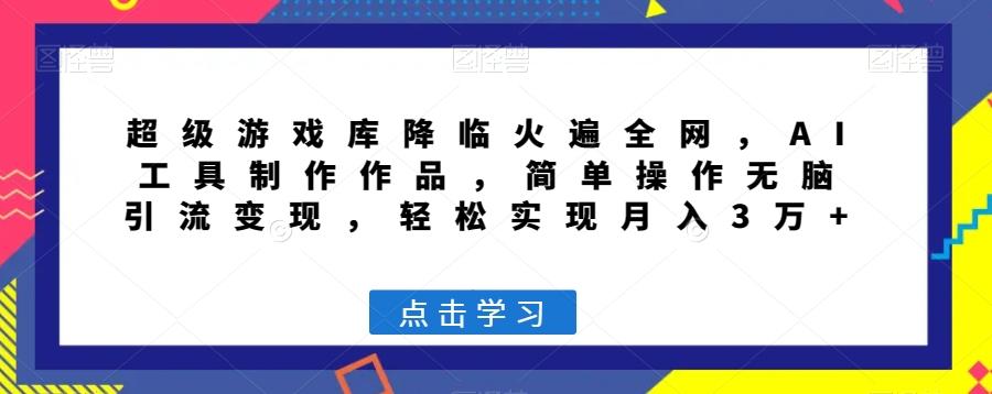 超级游戏库降临火遍全网，AI工具制作作品，简单操作无脑引流变现，轻松实现月入3万+【揭秘】-创新Ovo