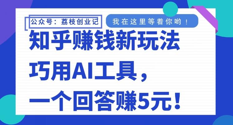知乎赚钱新玩法，巧用AI工具，一个回答赚5元-创新Ovo