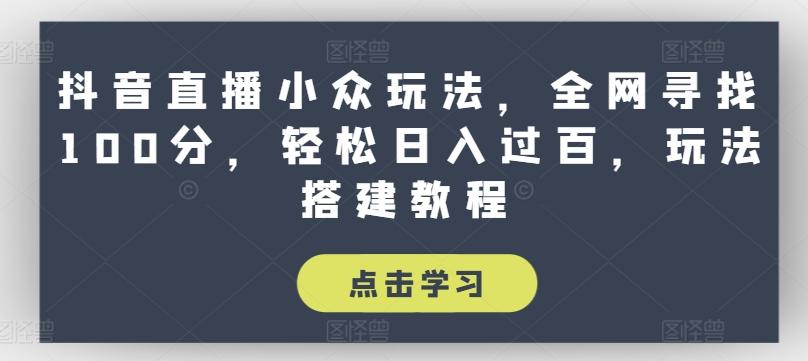 抖音直播小众玩法，全网寻找100分，轻松日入过百，玩法搭建教程【揭秘】-创新Ovo