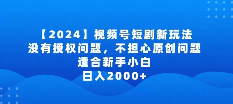 2024视频号短剧玩法，没有授权问题，不担心原创问题，适合新手小白，日入2000+【揭秘】-创新Ovo