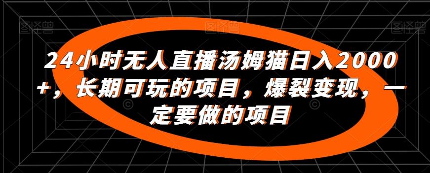 24小时无人直播汤姆猫日入2000+，长期可玩的项目，爆裂变现，一定要做的项目【揭秘】-创新Ovo