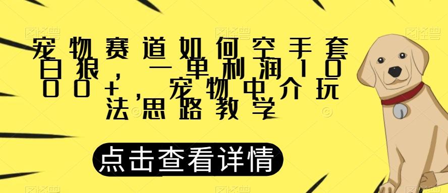 宠物赛道如何空手套白狼，一单利润1000+，宠物中介玩法思路教学【揭秘】-创新Ovo