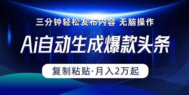 Ai一键自动生成爆款头条，三分钟快速生成，复制粘贴即可完成， 月入2万+-创新Ovo