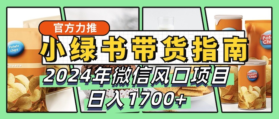 小绿书带货完全教学指南，2024年微信风口项目，日入1700+-创新Ovo