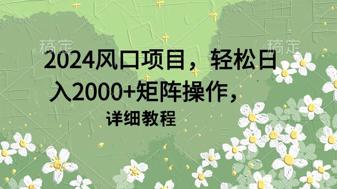 (9652期)2024风口项目，轻松日入2000+矩阵操作，详细教程-创新Ovo