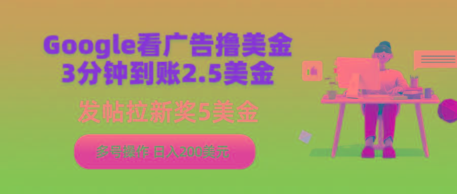 (9678期)Google看广告撸美金，3分钟到账2.5美金，发帖拉新5美金，多号操作，日入…-创新Ovo