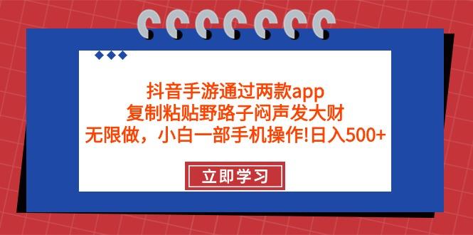 (9912期)抖音手游通过两款app，复制粘贴野路子闷声发大财，无限做 一部手机日入500+-创新Ovo