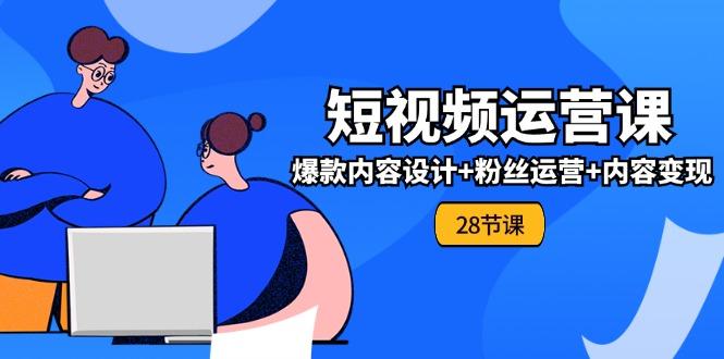 0基础学习短视频运营-全套实战课，爆款内容设计+粉丝运营+内容变现(28节-创新Ovo