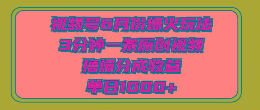 视频号6月份爆火玩法，3分钟一条原创视频，撸爆分成收益，单日1000+-创新Ovo