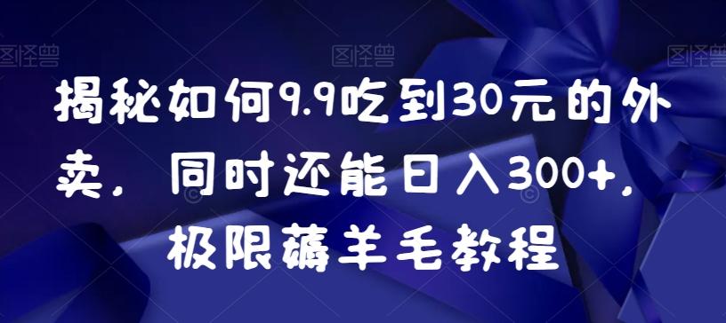 揭秘如何9.9吃到30元的外卖，同时还能日入300+，极限薅羊毛教程-创新Ovo