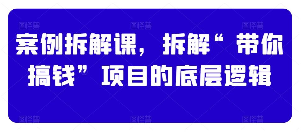 案例拆解课，拆解“带你搞钱”项目的底层逻辑-创新Ovo