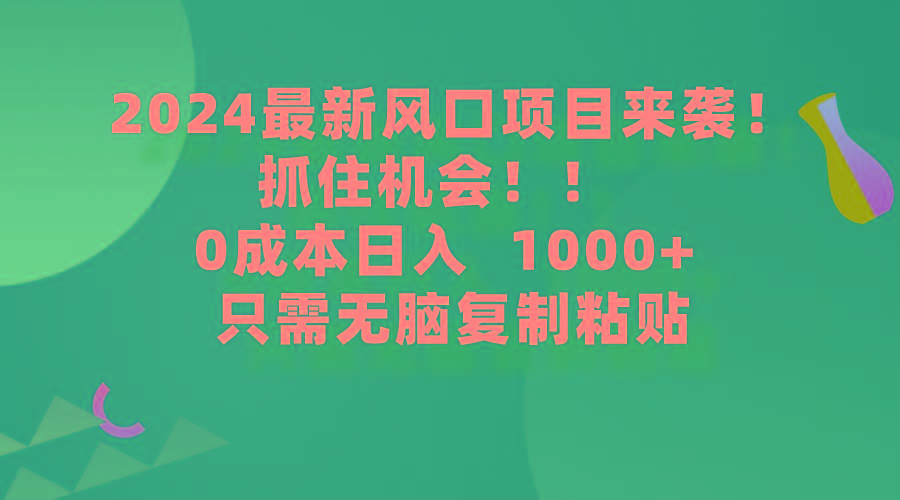 (9899期)2024最新风口项目来袭，抓住机会，0成本一部手机日入1000+，只需无脑复…-创新Ovo