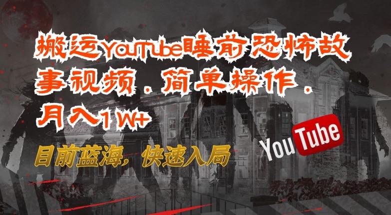 搬运YouTube睡前恐怖故事视频，简单操作，月入1W+，目前蓝海，快速入局【揭秘】-创新Ovo