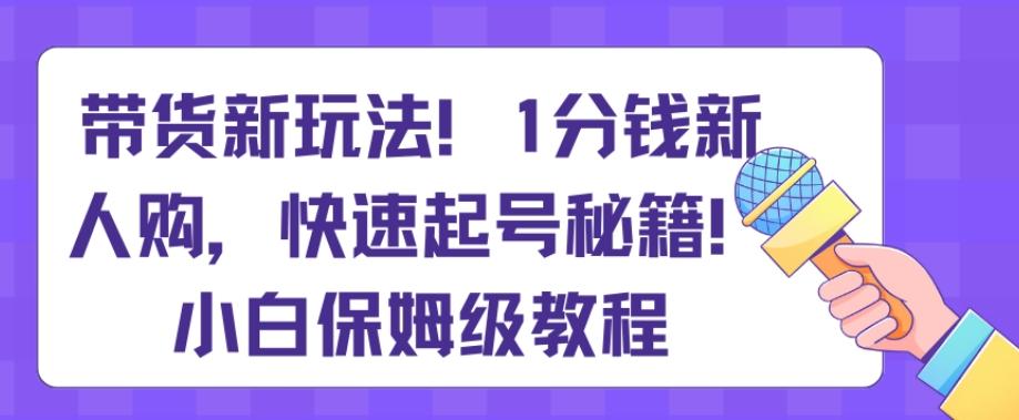 带货新玩法，1分钱新人购，快速起号秘籍，小白保姆级教程【揭秘】-创新Ovo
