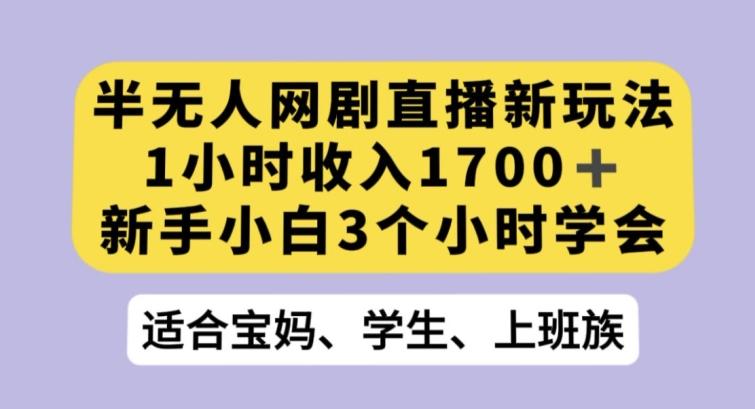 半无人网剧直播新玩法，1小时收入1700+，新手小白3小时学会【揭秘】-创新Ovo