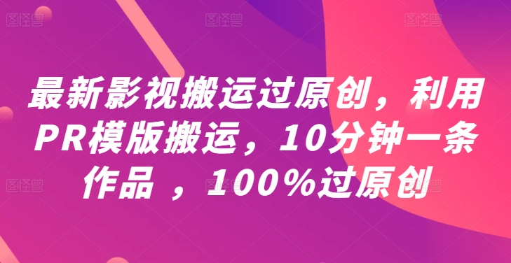 最新影视搬运过原创，利用PR模版搬运，10分钟一条作品 ，100%过原创【教程+PR模板】-创新Ovo