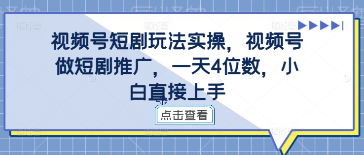 视频号短剧玩法实操，视频号做短剧推广，一天4位数，小白直接上手-创新Ovo