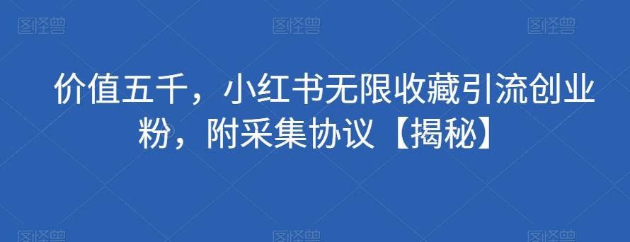 价值五千，小红书无限收藏引流创业粉，附采集协议【揭秘】-创新Ovo
