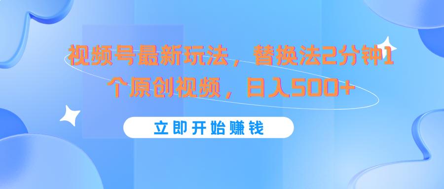 视频号最新玩法，替换法2分钟1个原创视频，日入500+-创新Ovo