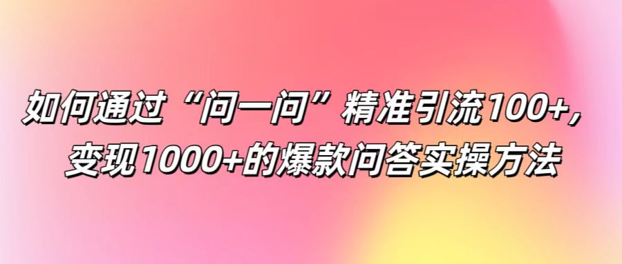 如何通过“问一问”精准引流100+， 变现1000+的爆款问答实操方法-创新Ovo