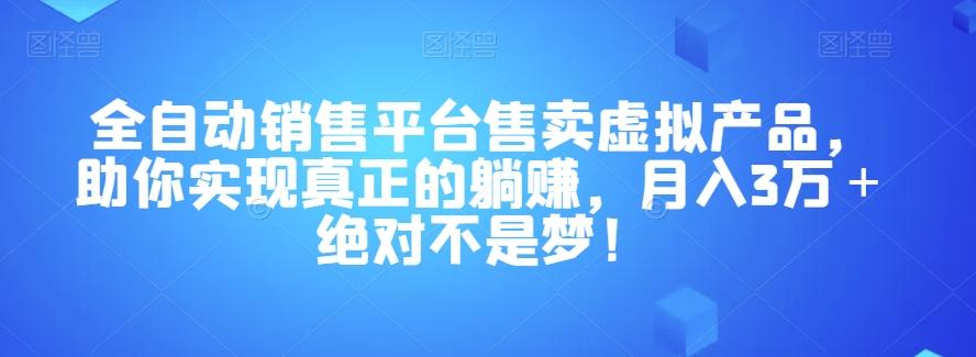 全自动销售平台售卖虚拟产品，助你实现真正的躺赚，月入3万＋绝对不是梦！【揭秘】-创新Ovo