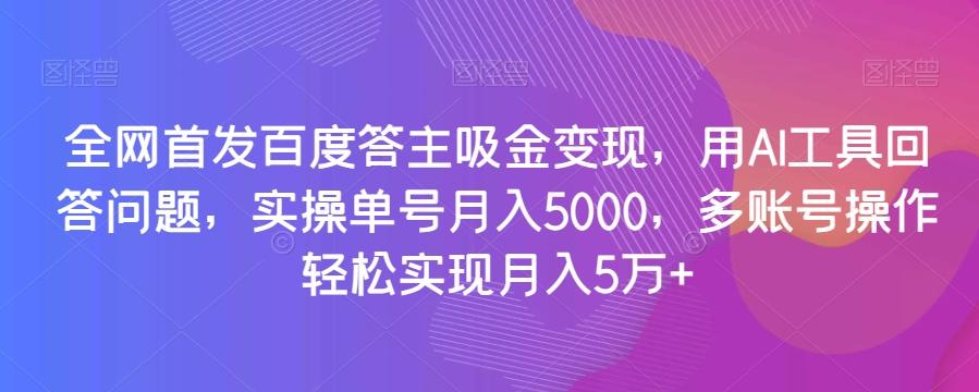 全网首发百度答主吸金变现，用AI工具回答问题，实操单号月入5000，多账号操作轻松实现月入5万+【揭秘】-创新Ovo