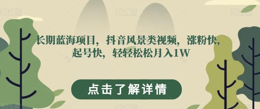 长期蓝海项目，抖音风景类视频，涨粉快，起号快，轻轻松松月入1W【揭秘】-创新Ovo