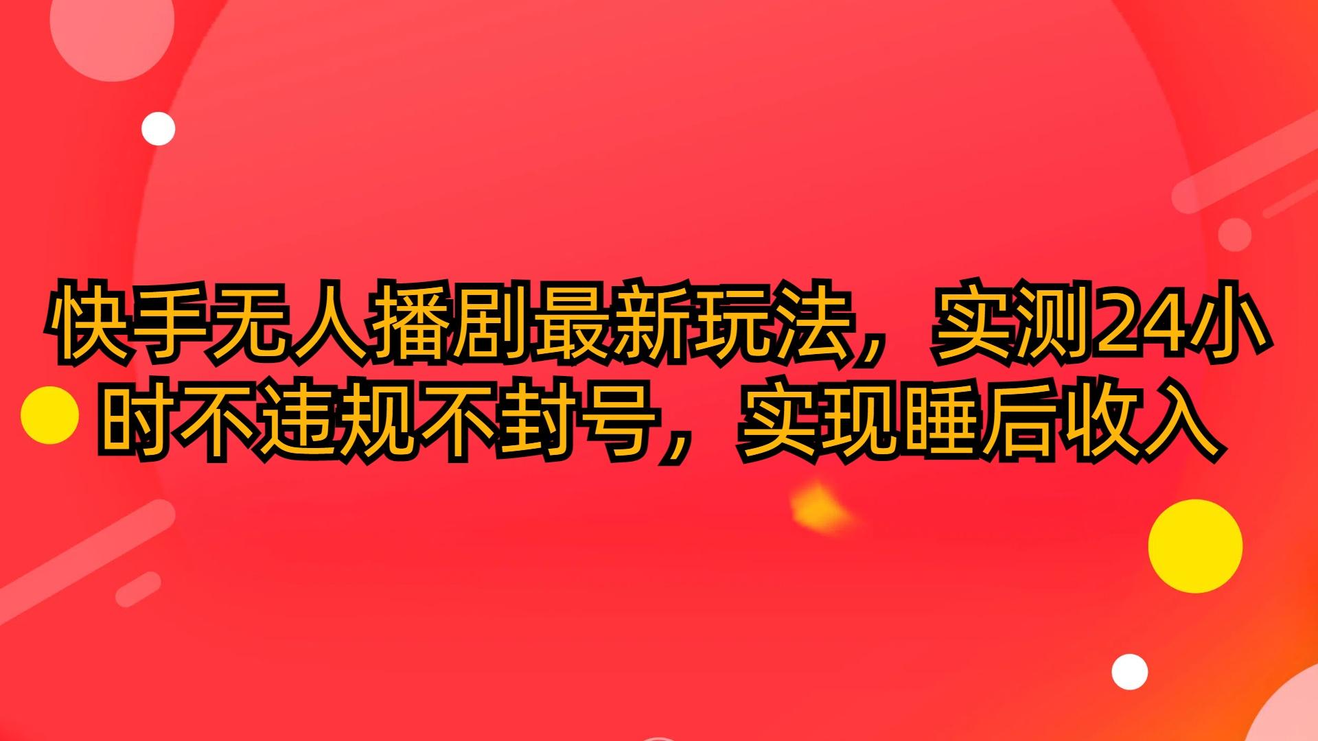 (10068期)快手无人播剧最新玩法，实测24小时不违规不封号，实现睡后收入-创新Ovo