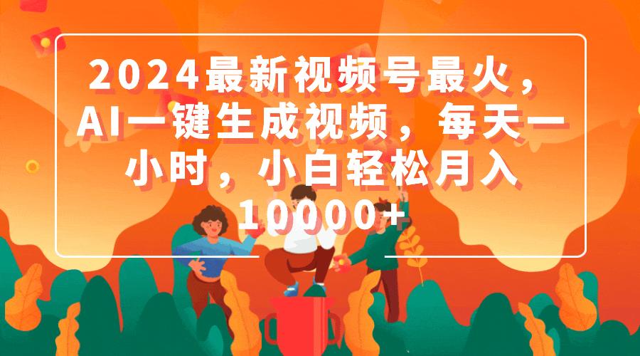 (9735期)2024最新视频号最火，AI一键生成视频，每天一小时，小白轻松月入10000+-创新Ovo