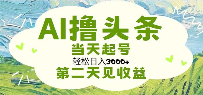 AI撸头条，轻松日入3000+无脑操作，当天起号，第二天见收益-创新Ovo