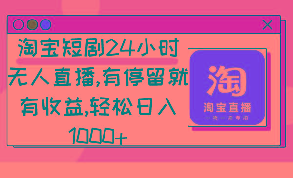 淘宝短剧24小时无人直播，有停留就有收益,轻松日入1000+-创新Ovo